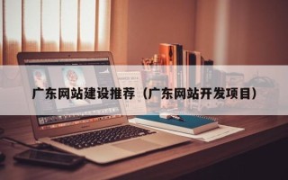 孝昌广东网站建设推荐（广东网站开发项目）