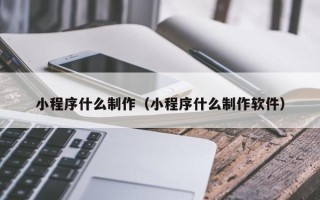 孝昌小程序什么制作（小程序什么制作软件）