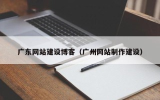 孝昌广东网站建设博客（广州网站制作建设）