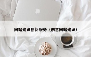孝昌网站建设创新服务（创意网站建设）
