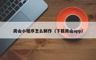 孝昌房山小程序怎么制作（下载房山app）