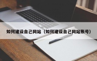孝昌如何建设自己网站（如何建设自己网站账号）