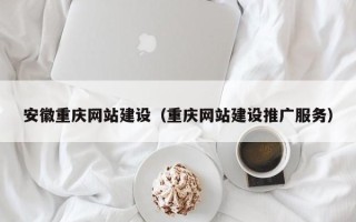 孝昌安徽重庆网站建设（重庆网站建设推广服务）
