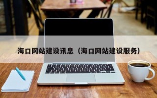 孝昌海口网站建设讯息（海口网站建设服务）