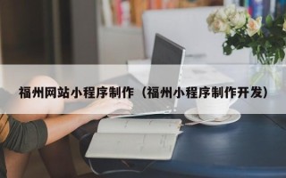 孝昌福州网站小程序制作（福州小程序制作开发）