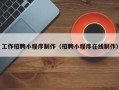 孝昌工作招聘小程序制作（招聘小程序在线制作）