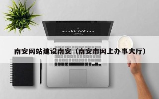 孝昌南安网站建设南安（南安市网上办事大厅）