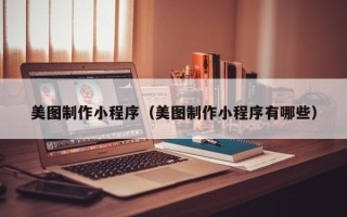 孝昌美图制作小程序（美图制作小程序有哪些）