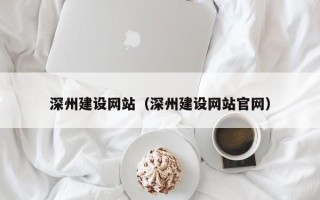 孝昌深州建设网站（深州建设网站官网）