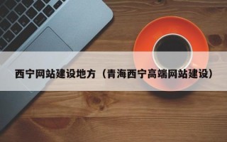 孝昌西宁网站建设地方（青海西宁高端网站建设）