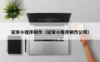 孝昌延安小程序制作（延安小程序制作公司）