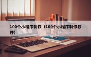 孝昌100个小程序制作（100个小程序制作软件）