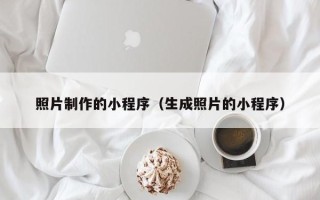 孝昌照片制作的小程序（生成照片的小程序）