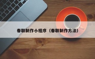 孝昌春联制作小程序（春联制作方法）