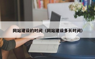 孝昌网站建设的时间（网站建设多长时间）