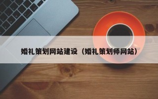 孝昌婚礼策划网站建设（婚礼策划师网站）