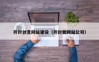 孝昌开封创意网站建设（开封做网站公司）
